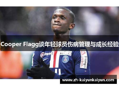 Cooper Flagg谈年轻球员伤病管理与成长经验