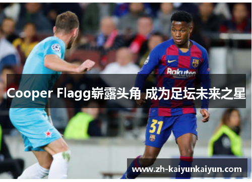 Cooper Flagg崭露头角 成为足坛未来之星