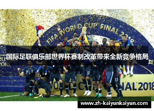 国际足联俱乐部世界杯赛制改革带来全新竞争格局