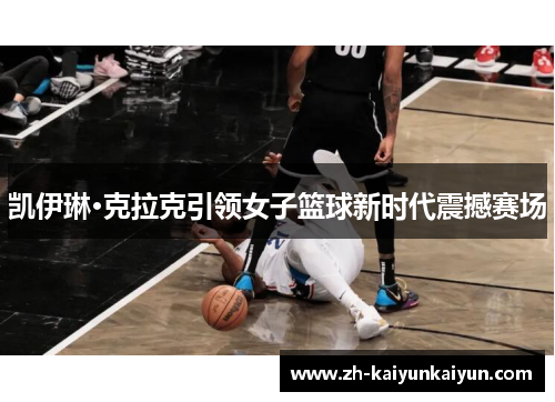 凯伊琳·克拉克引领女子篮球新时代震撼赛场