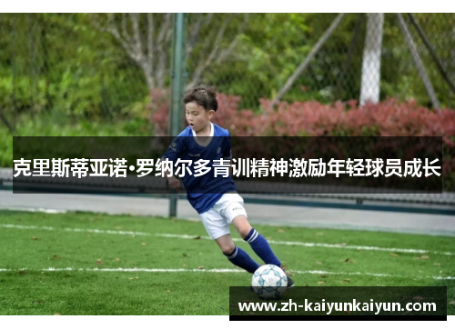 克里斯蒂亚诺·罗纳尔多青训精神激励年轻球员成长