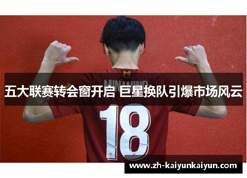 五大联赛转会窗开启 巨星换队引爆市场风云 五大联赛转会窗开启 巨星换队引爆市场风云