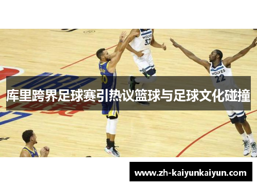 库里跨界足球赛引热议篮球与足球文化碰撞 库里跨界足球赛引热议篮球与足球文化碰撞