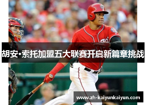 胡安·索托加盟五大联赛开启新篇章挑战 胡安·索托加盟五大联赛开启新篇章挑战