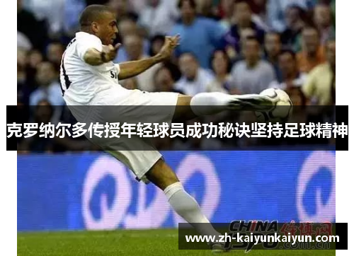 克罗纳尔多传授年轻球员成功秘诀坚持足球精神
