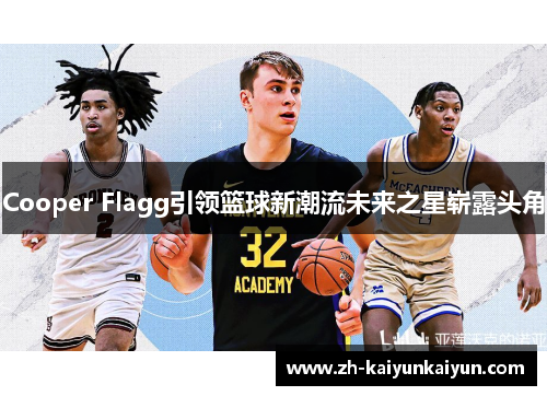 Cooper Flagg引领篮球新潮流未来之星崭露头角 Cooper Flagg引领篮球新潮流未来之星崭露头角