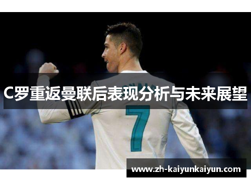 C罗重返曼联后表现分析与未来展望