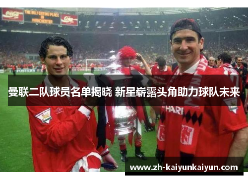 曼联二队球员名单揭晓 新星崭露头角助力球队未来