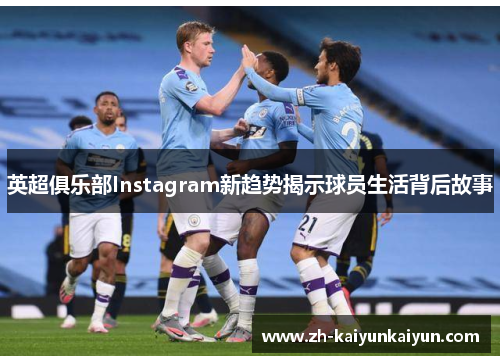 英超俱乐部Instagram新趋势揭示球员生活背后故事 英超俱乐部Instagram新趋势揭示球员生活背后故事
