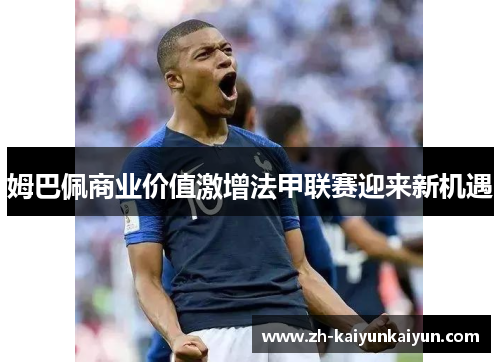 姆巴佩商业价值激增法甲联赛迎来新机遇