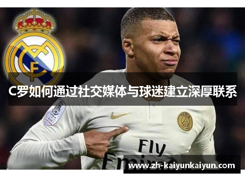 C罗如何通过社交媒体与球迷建立深厚联系 C罗如何通过社交媒体与球迷建立深厚联系