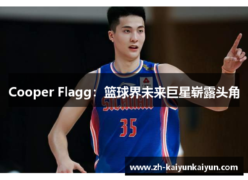 Cooper Flagg:篮球界未来巨星崭露头角 Cooper Flagg:篮球界未来巨星崭露头角