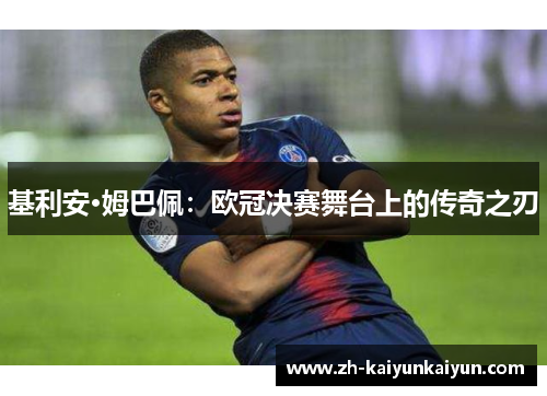基利安·姆巴佩：欧冠决赛舞台上的传奇之刃