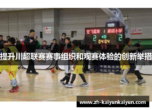 提升川超联赛赛事组织和观赛体验的创新举措 提升川超联赛赛事组织和观赛体验的创新举措